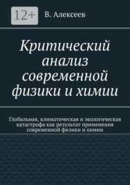 Критический анализ современной физики и химии. Глобальная, климатическая и экологическая катастрофа как результат применения современной физики и химии