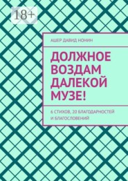 Должное воздам далекой музе! 6 стихов, 20 благодарностей и благословений