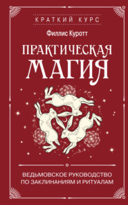 Практическая магия. Ведьмовское руководство по заклинаниям и ритуалам