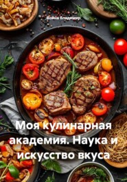Моя кулинарная академия. Наука и искусство вкуса