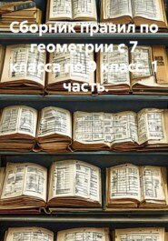 Сборник правил по геометрии с 7 класса по 9 класс. 1  часть.