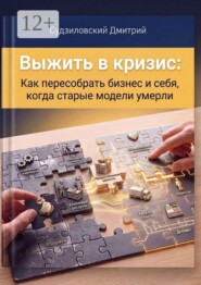 Выжить в кризис. Как пересобрать бизнес и себя, когда старые модели умерли