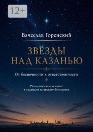Звезды над Казанью. От беспечности к ответственности. Размышления о человеке в традиции татарского богословия