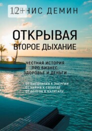 Открывая второе дыхание. Честная история про бизнес, здоровье и деньги