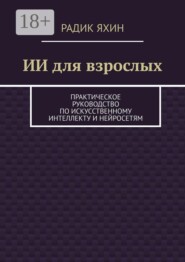 ИИ для взрослых. Практическое руководство по искусственному интеллекту и нейросетям