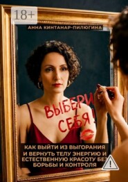 Выбери себя! Как выйти из выгорания и вернуть телу энергию и естественную красоту без борьбы и контроля