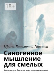 Саногенное мышление для смелых. Как перестать бояться и начать жить свою жизнь