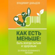 Как есть меньше, быть всегда сытым и здоровым 30 уроков осознанного питания
