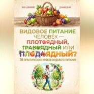 Видовое питание: Человек - плотоядный, травоядный или плодоядный 30 уроков видового питания