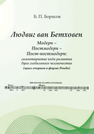 Людвиг ван Бетховен. Модерн – Постмодерн – Пост-постмодерн: самооткрытие кода развития духа глобального человечества (цикл очерков в форме Рондо)