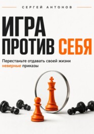 Игра против себя. Перестаньте отдавать своей жизни неверные приказы