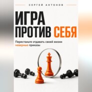 Игра против себя. Перестаньте отдавать своей жизни неверные приказы