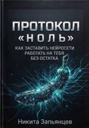 ПРОТОКОЛ "НОЛЬ" Как заставить нейросети работать на тебя без остатка