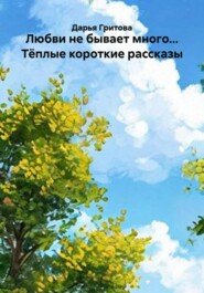 Любви не бывает много... Тёплые короткие рассказы
