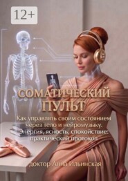 Соматический пульт. Как управлять своим состоянием через тело и нейромузыку. Энергия, ясность, спокойствие: практический протокол