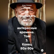 Нам не привыкать жить в интересные времена. Том 3. Конец 80х-90е