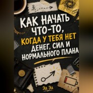 Как начать что-то, когда у тебя нет денег, сил и нормального плана