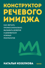 Конструктор речевого имиджа. Как звучать профессионально, вызывать доверие и добиваться нужных результатов