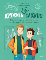 Дружить не сложно. Веселые истории и советы психолога, как найти друзей и стать хорошим другом