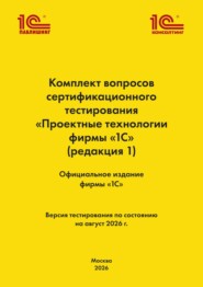 Комплект вопросов сертификационного тестирования «Проектные технологии фирмы „1С“». (+ epub). Версия экзамена – август 2026 г.
