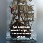 ГДЕ ОДНАЖДЫ ПОЗОВЁТ МОРЕ, ТАМ ЗАКАНЧИВАЕТСЯ ДОЖДЬ.