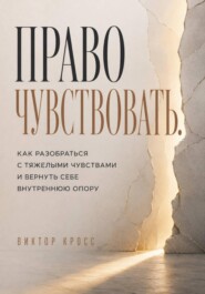 Право чувствовать. Как разобраться с тяжелыми чувствами и вернуть себе внутреннюю опору