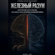 Железный разум.  НАТО против СССР и России: как наука стала оружием холодной войны