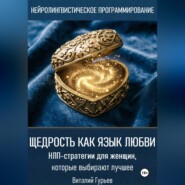 Щедрость как язык любви. НЛП-стратегии для женщин, которые выбирают лучшее
