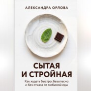 Сытая и стройная. Как худеть быстро, безопасно и без отказа от любимой еды
