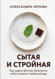 Сытая и стройная. Как худеть быстро, безопасно и без отказа от любимой еды