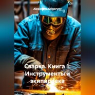 Сварка. Книга 1: Инструменты и экипировка