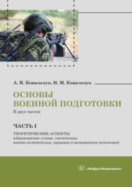 Основы военной подготовки. В двух частях. Часть I. Теоретические аспекты (общевоинские уставы, тактическая, военно-политическая, правовая и медицинская подготовка)