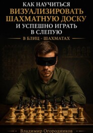 Как научиться визуализировать шахматную доску и успешно играть вслепую в блиц-шахматах
