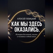 Как мы здесь оказались. История Вселенной, жизни и человека в одной книге.
