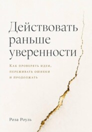 Действовать раньше уверенности. Как проверять идеи, переживать ошибки и продолжать