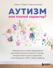 Аутизм или плохой характер? Невероятная история преодоления расстройства аутистического спектра, которая может помочь родителям, столкнувшимся с РАС у своего ребенка