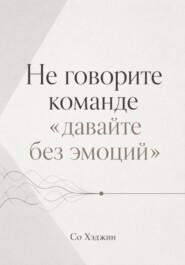 Не говорите команде «давайте без эмоций»