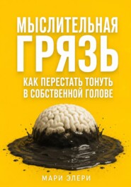 Мыслительная грязь. Как перестать тонуть в собственной голове