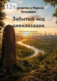 Забытый код цивилизации. Как древние принципы помогают построить справедливое общество, сильное государство и осмысленную жизнь