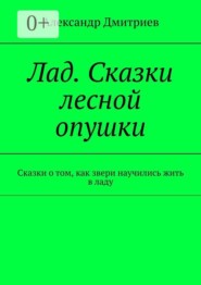 Лад. Сказки лесной опушки. Сказки о том, как звери научились жить в ладу