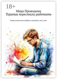 Терапия перестала работать. Новая психология глубины: интуиция, тело, поле