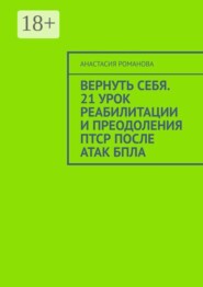 Вернуть себя. 21 урок реабилитации и преодоления ПТСР после атак БПЛА