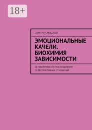 Эмоциональные качели. Биохимия зависимости. 21 практический урок исцеления от деструктивных отношений