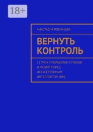 Вернуть контроль. 21 урок проработки страхов и фобий перед искусственным интеллектом (ИИ)