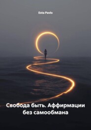 Свобода быть. Аффирмации без самообмана