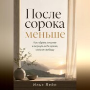 После сорока меньше. Как убрать лишнее и вернуть себе время, силы и свободу