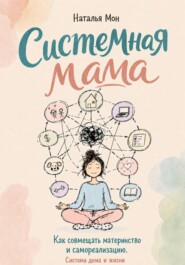 Системная мама. Как совмещать материнство и самореализацию. Система жизни и дома