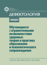 Обучающиеся с ограниченными возможностями здоровья: теория и практика образования и психологического сопровождения. Учебно-методическое пособие