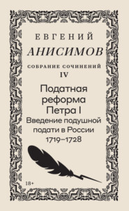 Собрание сочинений. Том 4. Податная реформа Петра I. Введение подушной подати в России 1719–1728 гг.