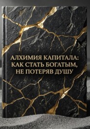 Алхимия Капитала: Как стать Богатым, не потеряв Душу
